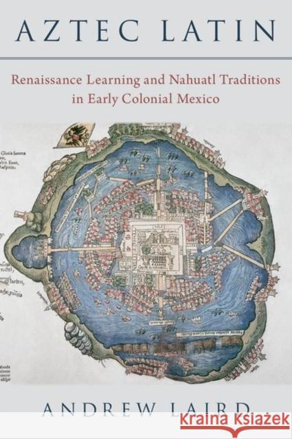 Aztec Latin: Renaissance Learning and Nahuatl Traditions in Early Colonial Mexico Laird, Andrew 9780197586358 Oxford University Press Inc - książka