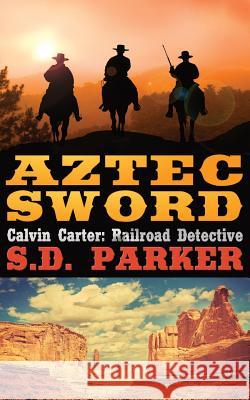 Aztec Sword: Calvin Carter: Railroad Detective S. D. Parker 9780578509815 Quadrant Fiction Studio - książka