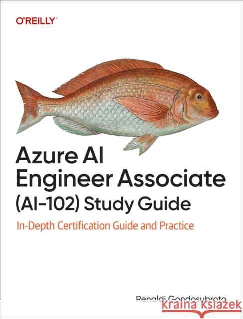 Azure AI Engineer Associate (Ai-102) Study Guide: In-Depth Certification Guide and Practice Renaldi Gondosubroto 9781098169268 O'Reilly Media - książka