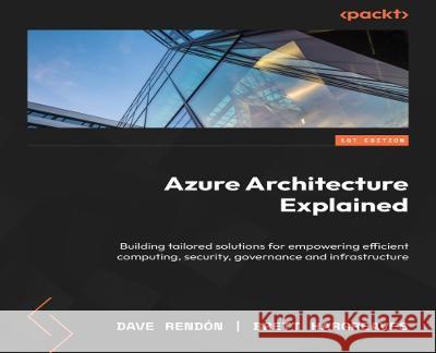 Azure Architecture Explained: A comprehensive guide to building effective cloud solutions David Rendón, Brett Hargreaves, Sarah Kong 9781837634811 Packt Publishing Limited - książka