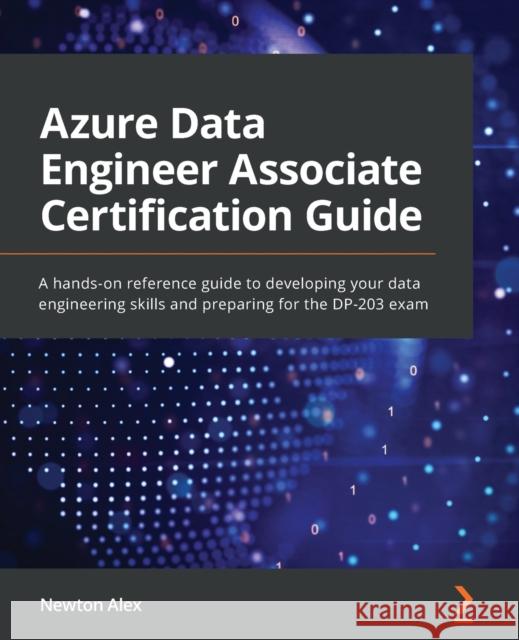 Azure Data Engineer Associate Certification Guide: A hands-on reference guide to developing your data engineering skills and preparing for the DP-203 exam Newton Alex 9781801816069 Packt Publishing - książka
