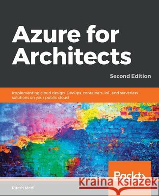 Azure for Architects - Second Edition: Implementing cloud design, DevOps, containers, IoT, and serverless solutions on your public cloud Modi, Ritesh 9781789614503 Packt Publishing - książka