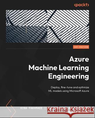 Azure Machine Learning Engineering: Deploy, fine-tune, and optimize ML models using Microsoft Azure Sina Fakhraee, Balamurugan Balakreshnan, Megan Masanz 9781803239309 Packt Publishing Limited - książka