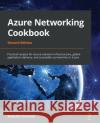 Azure Networking Cookbook: Practical recipes for secure network infrastructure, global application delivery, and accessible connectivity in Azure Mustafa Toroman 9781800563759 Packt Publishing