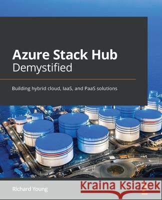 Azure Stack Hub Demystified: Building hybrid cloud, IaaS, and PaaS solutions Richard Young 9781801078603 Packt Publishing - książka