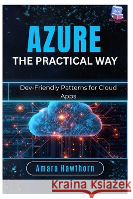 Azure the Practical Way: Dev-Friendly Patterns for Cloud Apps Hawthorn, Amara 9798248603473 Independently Published - książka