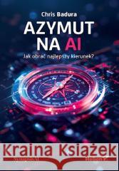 Azymut na AI. Jak obrać najlepszy kierunek? Chris Badura 9788328917699 Helion - książka