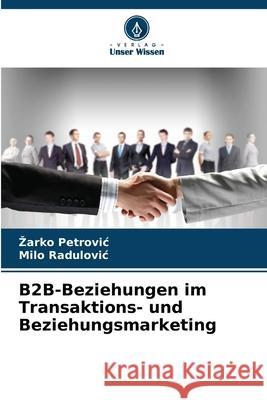 B2B-Beziehungen im Transaktions- und Beziehungsmarketing Petrovic, Zarko, Radulovic, Milo 9786208966454 Verlag Unser Wissen - książka
