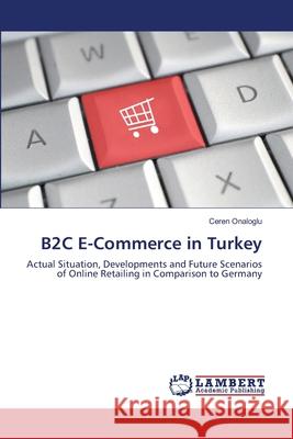 B2C E-Commerce in Turkey Onaloglu, Ceren 9783659111587 LAP Lambert Academic Publishing - książka