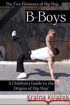 B-Boys: A Children's Guide to the Origins of Hip Hop Lamont Clark 9781494282417 Createspace - książka