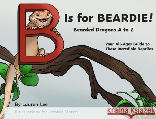 B Is for Beardie!: Bearded Dragons A to Z Lauren Lee Jessica Morris 9781966786122 Blue Balloon Books - książka