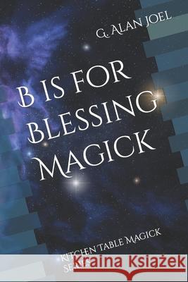B is for Blessing Magick: Kitchen Table Magick Series G Alan Joel 9780988911291 Esoteric School of Shamanism and Magic - książka