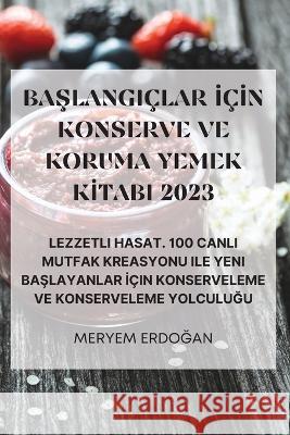 BaŞlangiclar İcİn Konserve Ve Koruma Yemek Kİtabi 2023 Meryem ErdoĞan   9781835312872 Aurosory ltd - książka