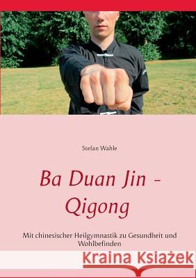 Ba Duan Jin - Qigong: Mit chinesischer Heilgymnastik zu Gesundheit und Wohlbefinden Wahle, Stefan 9783734745539 Books on Demand - książka