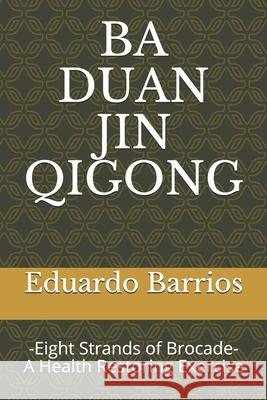 Ba Duan Jin Qi Gong: -Eight Strands of Brocade- Health Restoring Exercise Eduardo Barrios 9780953863242 Muras Publications - książka