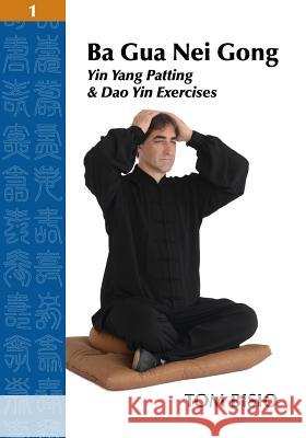 Ba Gua Nei Gong Volume 1: Yin Yang Patting And Dao Yin Exercises Bisio, Tom 9781432799489 Outskirts Press - książka