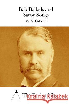 Bab Ballads and Savoy Songs W. S. Gilbert The Perfect Library 9781511706353 Createspace - książka