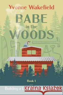 Babe in the Woods: Building a Life One Log at a Time Yvonne Wakefield 9781737459101 Pepin Enterprises - książka