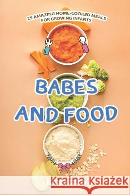 Babes and Food: 25 Amazing Home-cooked Meals for Growing Infants Sophia Freeman 9781070605906 Independently Published - książka