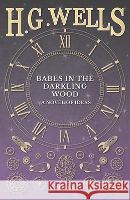 Babes in the Darkling Wood - A Novel of Ideas H G Wells 9781473332966 H. G. Wells Library - książka