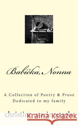 Babicka, Nonna: A Collection of Poetry & Prose, Dedicated to my family Christine Marie Angela 9781508695066 Createspace Independent Publishing Platform - książka