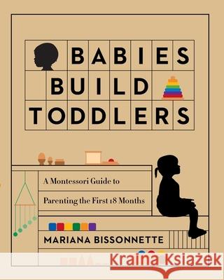 Babies Build Toddlers: A Montessori Guide to Parenting the First 18 Months Bissonnette, Mariana 9780578856681 Blurb - książka