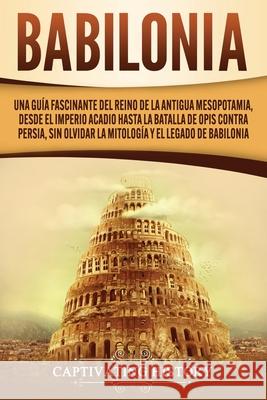 Babilonia: Una guía fascinante del reino de la antigua Mesopotamia, desde el Imperio acadio hasta la batalla de Opis contra Persi History, Captivating 9781637161432 Captivating History - książka