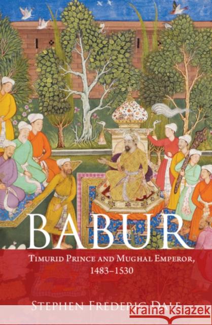 Babur: Timurid Prince and Mughal Emperor, 1483-1530 Stephen F. Dale 9781108470070 Cambridge University Press - książka