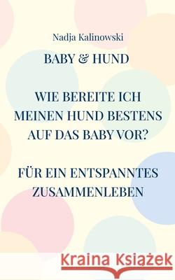 Baby & Hund: Wie Bereite Ich Meinen Hund Bestens Auf Das Baby Vor? Nadja Kalinowski 9783754345290 Books on Demand - książka