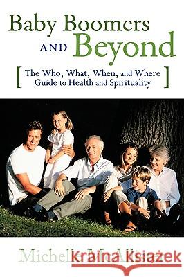 Baby Boomers and Beyond: The Who, What, When, and Where Guide to Health and Spirituality Michelle McAllister, McAllister 9780595524792 iUniverse - książka