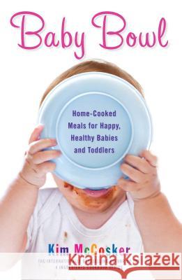 Baby Bowl: Home-Cooked Meals for Happy, Healthy Babies and Toddlers Kim McCosker 9781451678093 Atria Books - książka