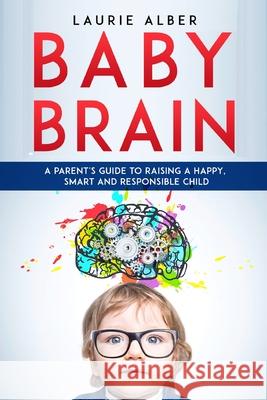 Baby Brain: A parent's Guide to Raising a Happy, Smart and Responsible Child Laurie Alber 9781801184328 Laurie Alber - książka