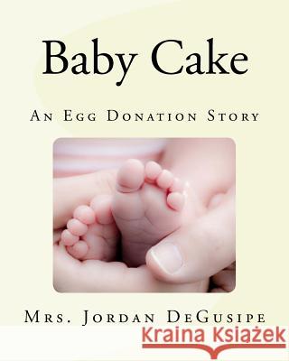 Baby Cake- An Egg Donation Story Mrs Jordan H. Degusipe 9781986236065 Createspace Independent Publishing Platform - książka