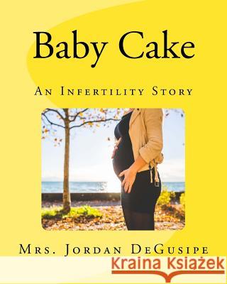 Baby Cake: An Infertility Story Mrs Jordan Degusipe 9781986385039 Createspace Independent Publishing Platform - książka