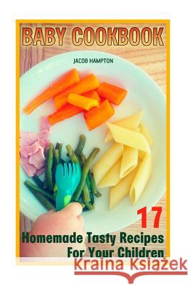 Baby Cookbook: 17 Homemade Tasty Recipes For Your Children Hampton, Jacob 9781727836615 Createspace Independent Publishing Platform - książka