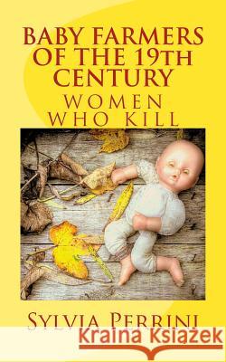 BABY FARMERS OF THE 19th CENTURY: Women Who Kill Perrini, Sylvia 9781484128725 Createspace - książka