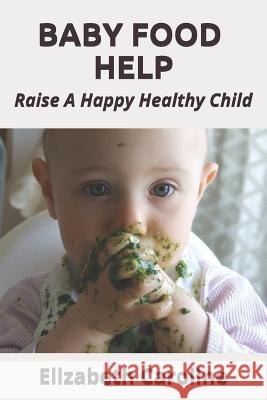 Baby Food Help: Raise A Happy Healthy Child Caroline, Elizabeth 9781791806361 Independently Published - książka