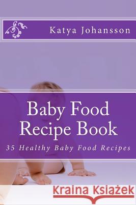 Baby Food Recipe Book: 35 Healthy Baby Food Recipes Katya Johansson 9781537144948 Createspace Independent Publishing Platform - książka