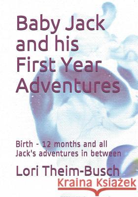 Baby Jack and His First Year Adventures: Birth - 12 Months and All Jack's Adventures in Between Baby Jack Lori a. Theim-Busch 9781090130624 Independently Published - książka