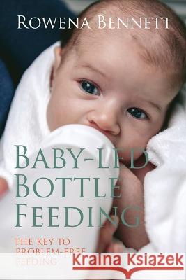 Baby Led Bottle Feeding: The Key to Problem-free Feeding Rowena Bennett 9780648098423 Your Baby Series - książka