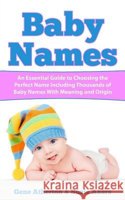 Baby Names: An Essential Guide to Choosing the Perfect Name Including Thousands of Baby Names with Meaning and Origin Gene Atherton Suzie Akers 9781546473442 Createspace Independent Publishing Platform - książka