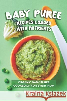 Baby Puree Recipes Loaded with Nutrients: Organic Baby Puree Cookbook for Every Mom Allie Allen 9781690689348 Independently Published - książka
