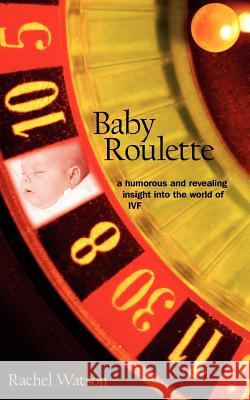 Baby Roulette: A Humorous and Revealing Insight Into the World of Ivf Watson, Rachel 9781420881554 Authorhouse - książka