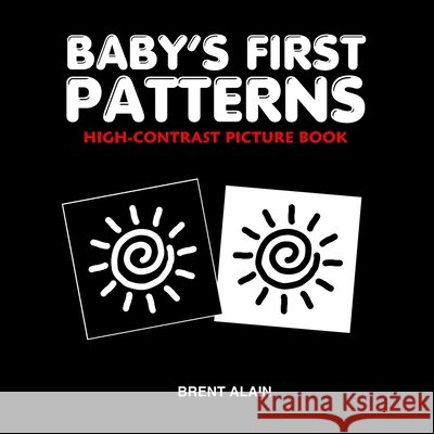 Baby's First Patterns: High-Contrast Picture Book for Newborns and Babies Alain, Brent 9798281571869 Independently Published - książka