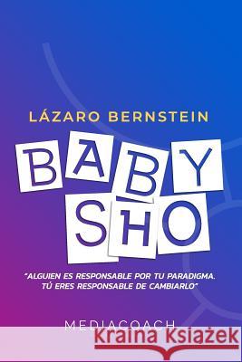 Baby Sho: Alguien es responsable por tu paradigma, tu eres responsable de cambiarlo Lazaro Bernstein 9781082451720 Independently Published - książka