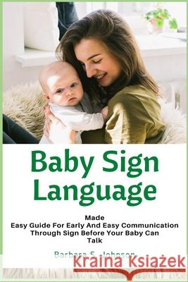 Baby Sign Language: Made Easy Guide for Early and Easy Communication Through Sign Before Your Baby Can Talk Barbara Johnson 9781685220068 Golden Pavilion Press - książka