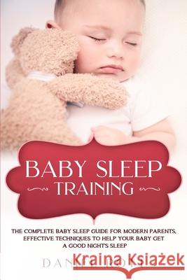 Baby Sleep Training: The Complete Baby Sleep Guide for Modern Parents, Effective Techniques to Help Your Baby Get a Good Night's Sleep. Daniel Rott 9781951643034 Daniel Book - książka