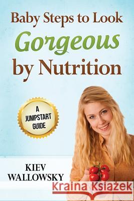 Baby Steps to Look Gorgeous by Nutrition: A jumpstart guide Wallowsky, Kiev 9781518717949 Createspace - książka