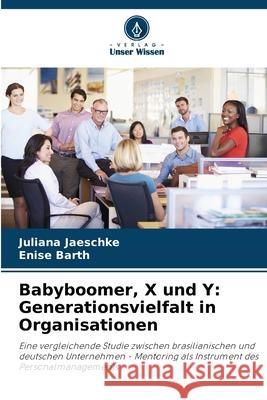 Babyboomer, X und Y: Generationsvielfalt in Organisationen Juliana Jaeschke Enise Barth 9786207726158 Verlag Unser Wissen - książka