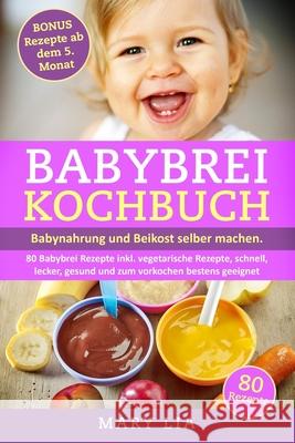 Babybrei Kochbuch: Babynahrung und Beikost selber machen. 80 Babybrei Rezepte inkl. vegetarische Rezepte, schnell, lecker, gesund und zum Mary Lia 9781693036477 Independently Published - książka